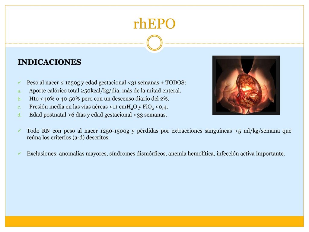 rhEPO INDICACIONES. Peso al nacer ≤ 1250g y edad gestacional <31 semanas + TODOS: Aporte calórico total ≥50kcal/kg/día, más de la mitad enteral.