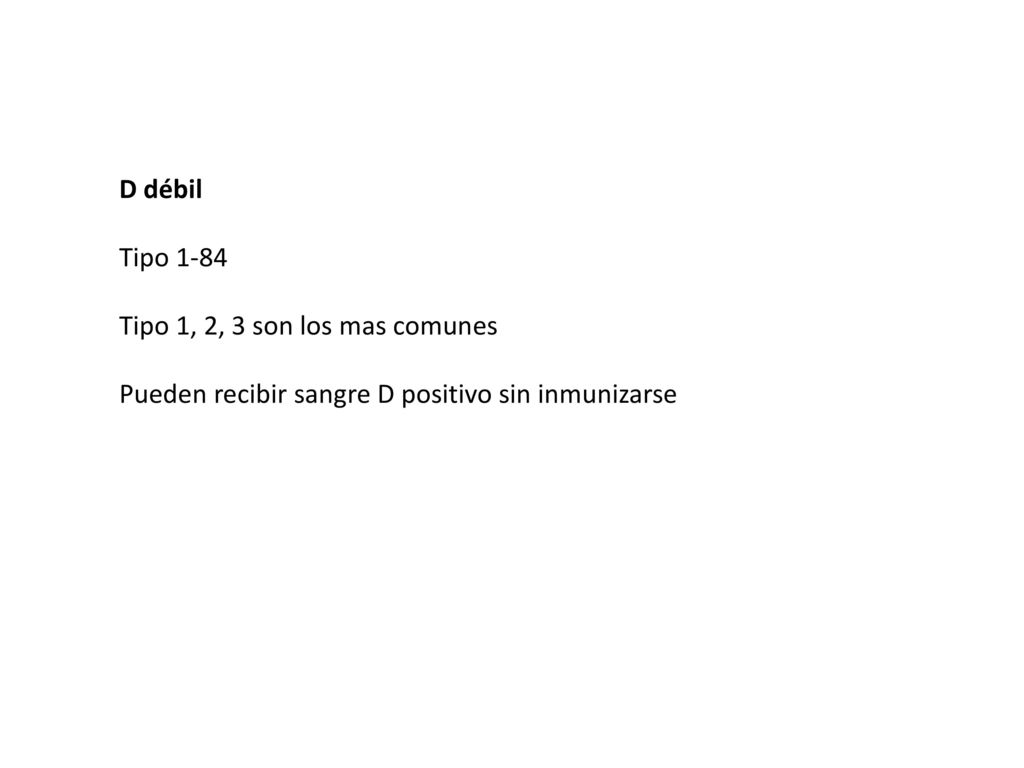 D débil Tipo 1-84 Tipo 1, 2, 3 son los mas comunes Pueden recibir sangre D positivo sin inmunizarse