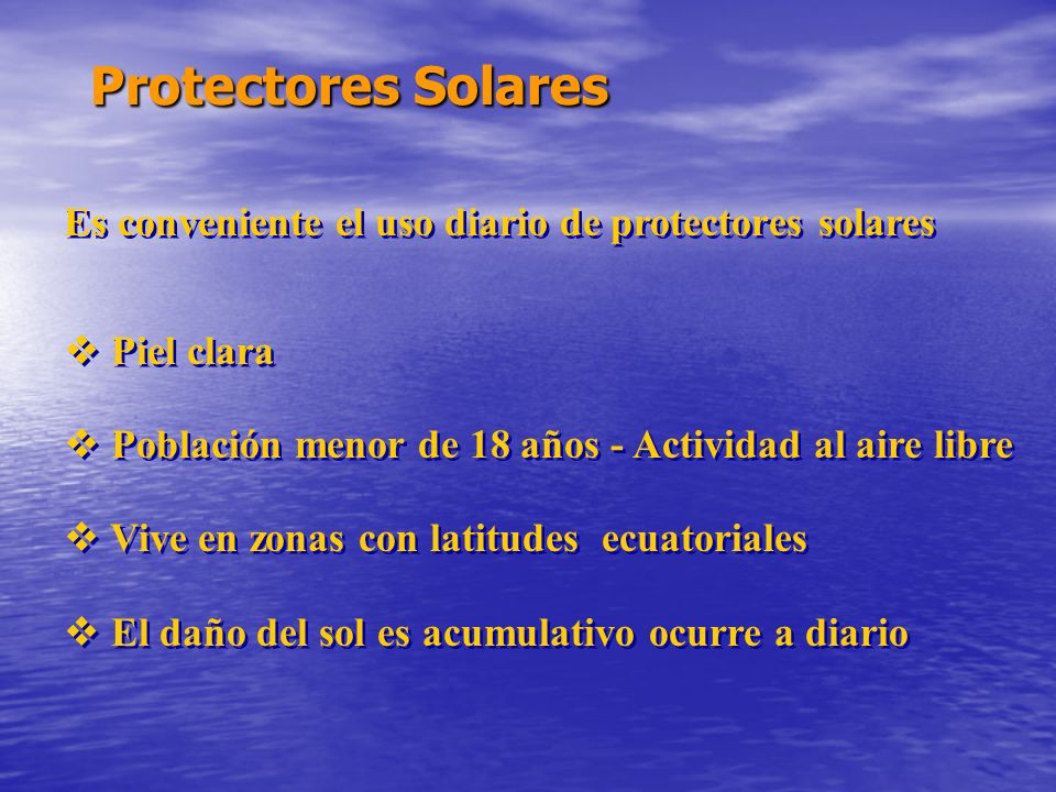 Protectores Solares Es conveniente el uso diario de protectores solares.  Piel clara.  Población menor de 18 años - Actividad al aire libre.