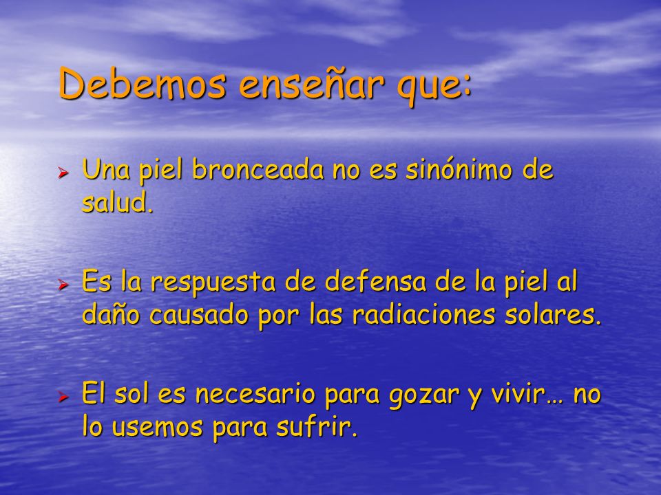 Debemos enseñar que: Una piel bronceada no es sinónimo de salud.