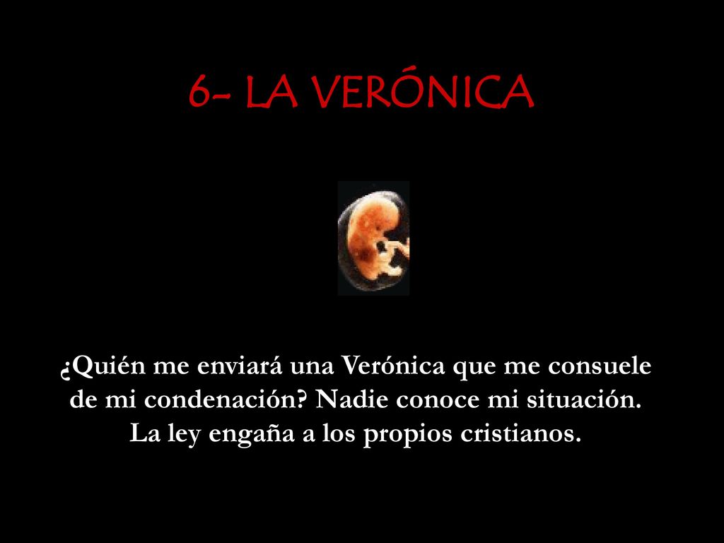 6- LA VERÓNICA ¿Quién me enviará una Verónica que me consuele de mi condenación.