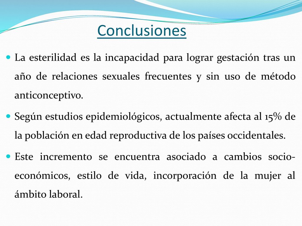 Conclusiones La esterilidad es la incapacidad para lograr gestación tras un año de relaciones sexuales frecuentes y sin uso de método anticonceptivo.