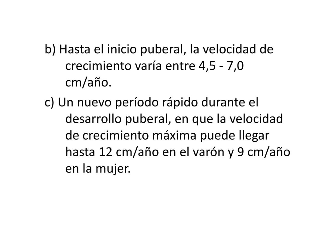 b) Hasta el inicio puberal, la velocidad de crecimiento varía entre 4,5 - 7,0 cm/año.