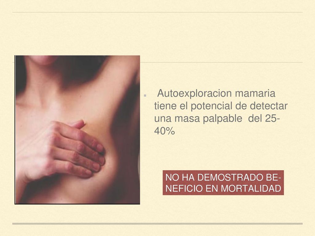 DiagnÓstico temprano Autoexamen mamario mensual a partir de los 18 años (7 días después de terminada la menstruación)