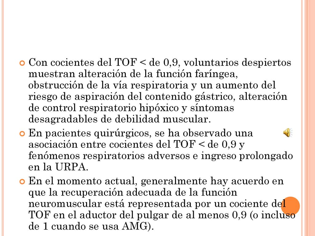 Con cocientes del TOF < de 0,9, voluntarios despiertos muestran alteración de la función faríngea, obstrucción de la vía respiratoria y un aumento del riesgo de aspiración del contenido gástrico, alteración de control respiratorio hipóxico y síntomas desagradables de debilidad muscular.