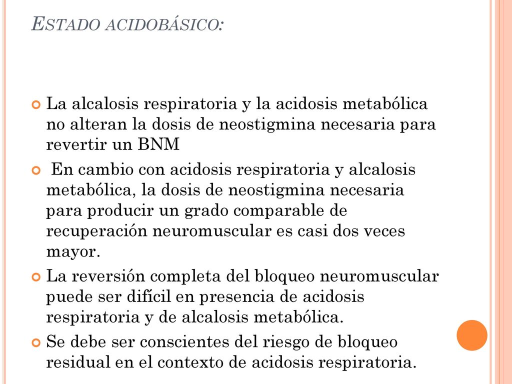 Estado acidobásico: La alcalosis respiratoria y la acidosis metabólica no alteran la dosis de neostigmina necesaria para revertir un BNM.