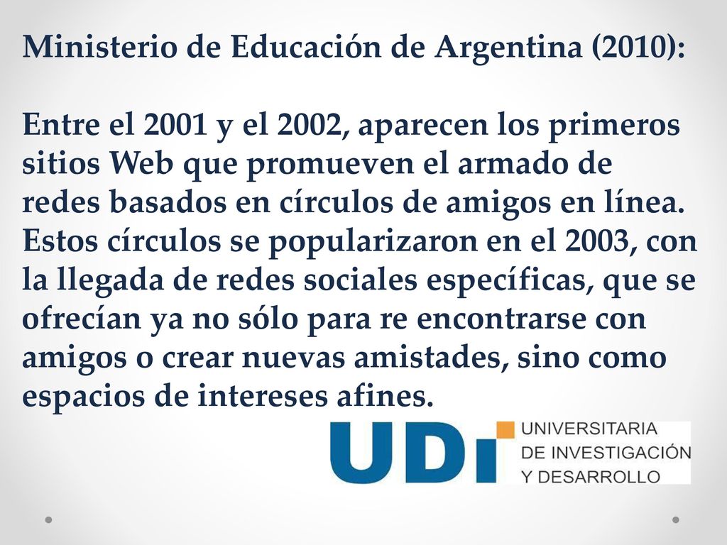 Ministerio de Educación de Argentina (2010): Entre el 2001 y el 2002, aparecen los primeros sitios Web que promueven el armado de redes basados en círculos de amigos en línea.
