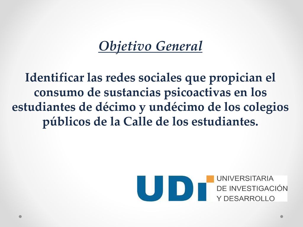 Objetivo General Identificar las redes sociales que propician el consumo de sustancias psicoactivas en los estudiantes de décimo y undécimo de los colegios públicos de la Calle de los estudiantes.