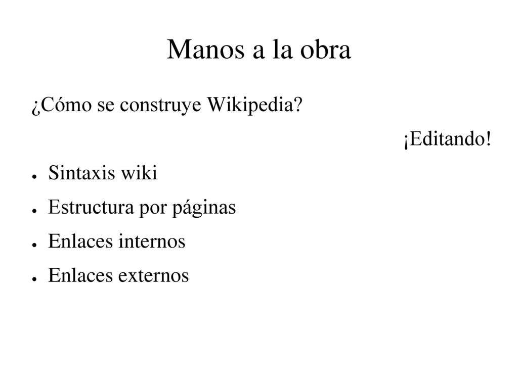 Manos a la obra ¿Cómo se construye Wikipedia ¡Editando! Sintaxis wiki