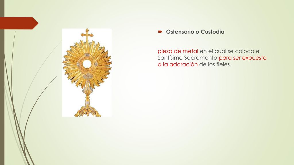 Ostensorio o Custodia pieza de metal en el cual se coloca el Santísimo Sacramento para ser expuesto a la adoración de los fieles.