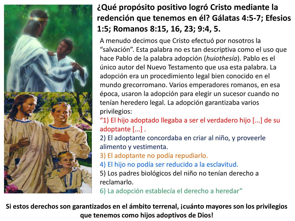 ¿Qué propósito positivo logró Cristo mediante la redención que tenemos en él Gálatas 4:5-7; Efesios 1:5; Romanos 8:15, 16, 23; 9:4, 5.