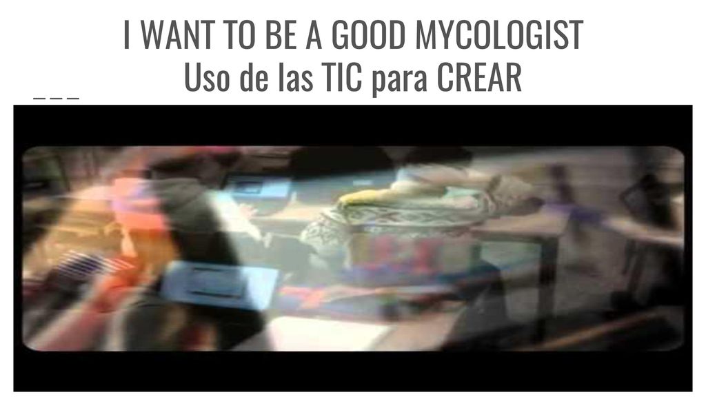 I WANT TO BE A GOOD MYCOLOGIST Uso de las TIC para CREAR