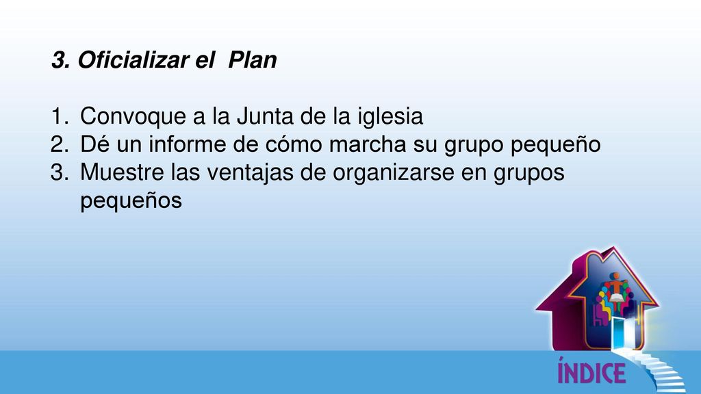 3. Oficializar el Plan Convoque a la Junta de la iglesia. Dé un informe de cómo marcha su grupo pequeño.