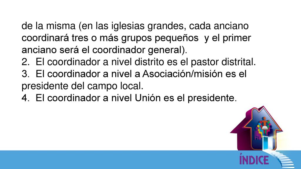 de la misma (en las iglesias grandes, cada anciano coordinará tres o más grupos pequeños y el primer anciano será el coordinador general).