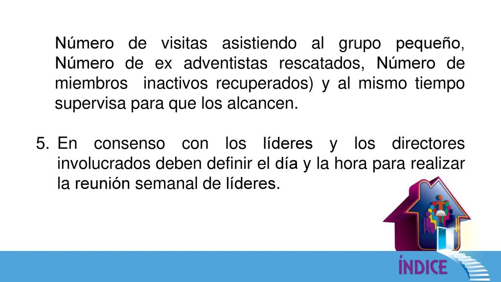 Número de visitas asistiendo al grupo pequeño, Número de ex adventistas rescatados, Número de miembros inactivos recuperados) y al mismo tiempo supervisa para que los alcancen.
