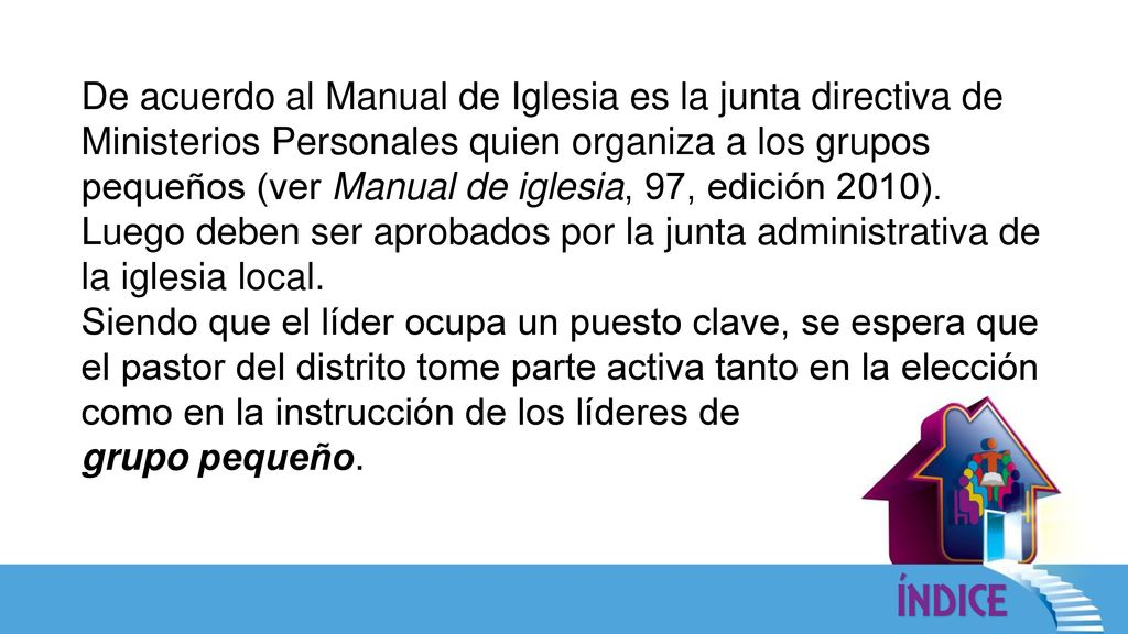 De acuerdo al Manual de Iglesia es la junta directiva de Ministerios Personales quien organiza a los grupos pequeños (ver Manual de iglesia, 97, edición 2010). Luego deben ser aprobados por la junta administrativa de la iglesia local.