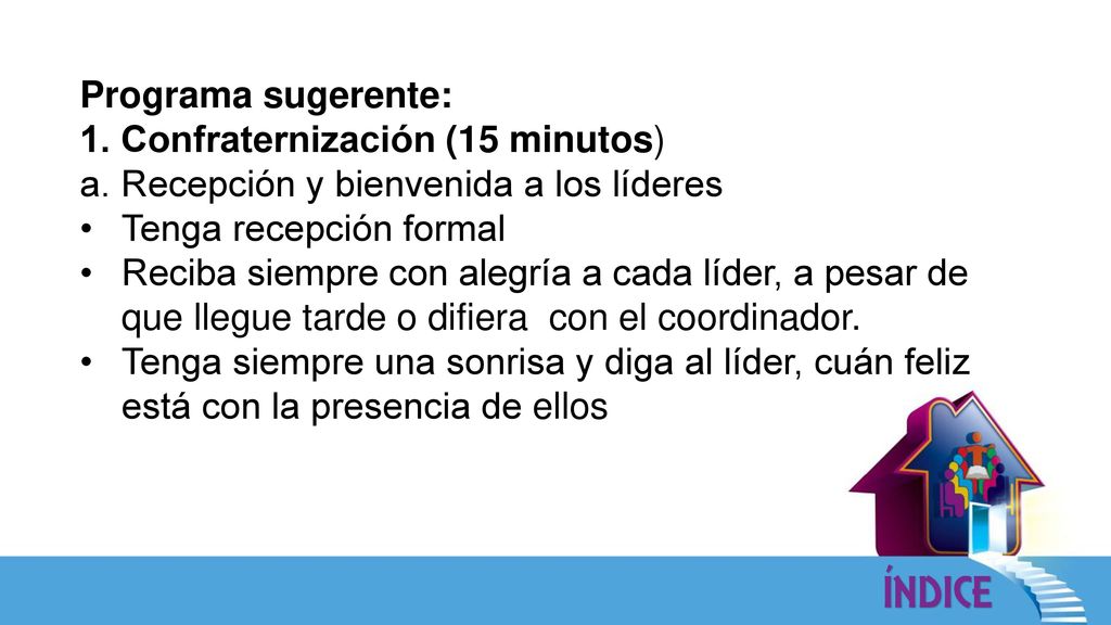 Programa sugerente: 1. Confraternización (15 minutos) a. Recepción y bienvenida a los líderes. Tenga recepción formal.
