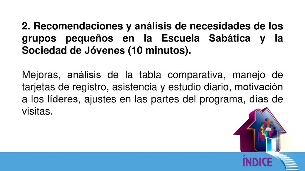 2. Recomendaciones y análisis de necesidades de los grupos pequeños en la Escuela Sabática y la Sociedad de Jóvenes (10 minutos).