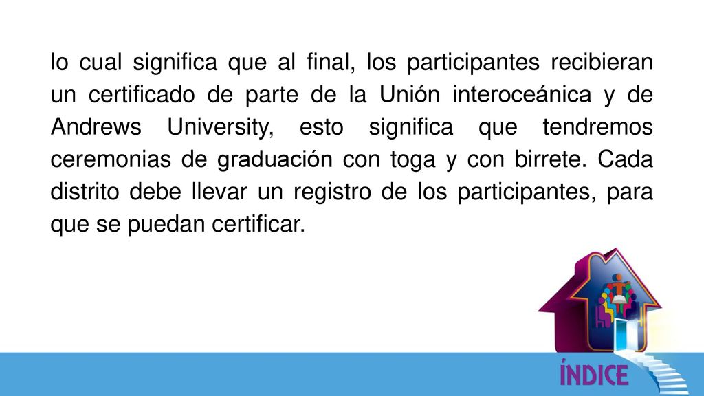 lo cual significa que al final, los participantes recibieran un certificado de parte de la Unión interoceánica y de Andrews University, esto significa que tendremos ceremonias de graduación con toga y con birrete.