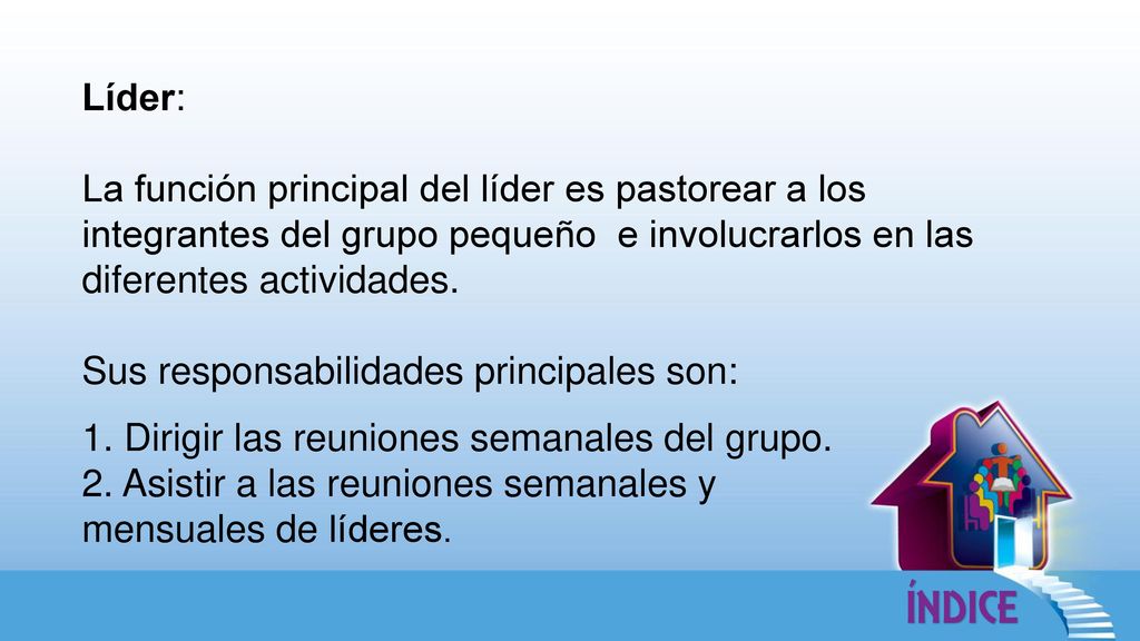 Líder: La función principal del líder es pastorear a los integrantes del grupo pequeño e involucrarlos en las diferentes actividades.