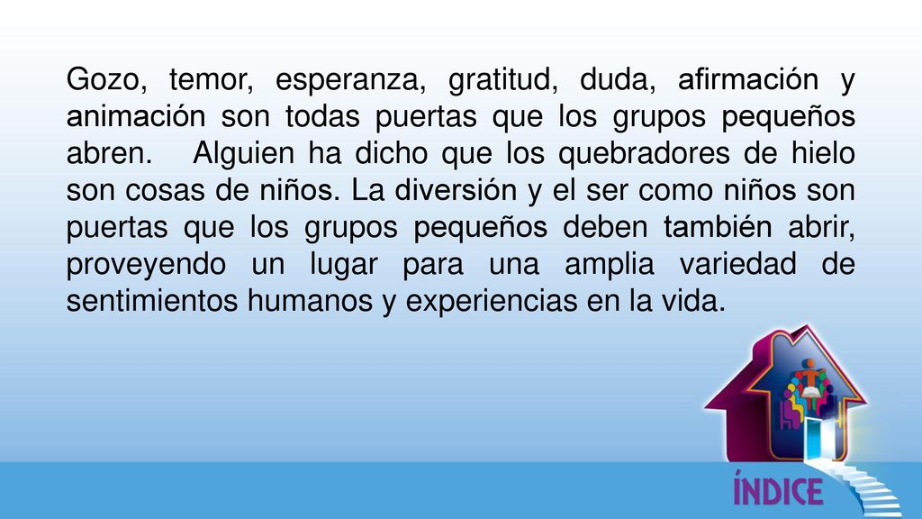 Gozo, temor, esperanza, gratitud, duda, afirmación y animación son todas puertas que los grupos pequeños abren.