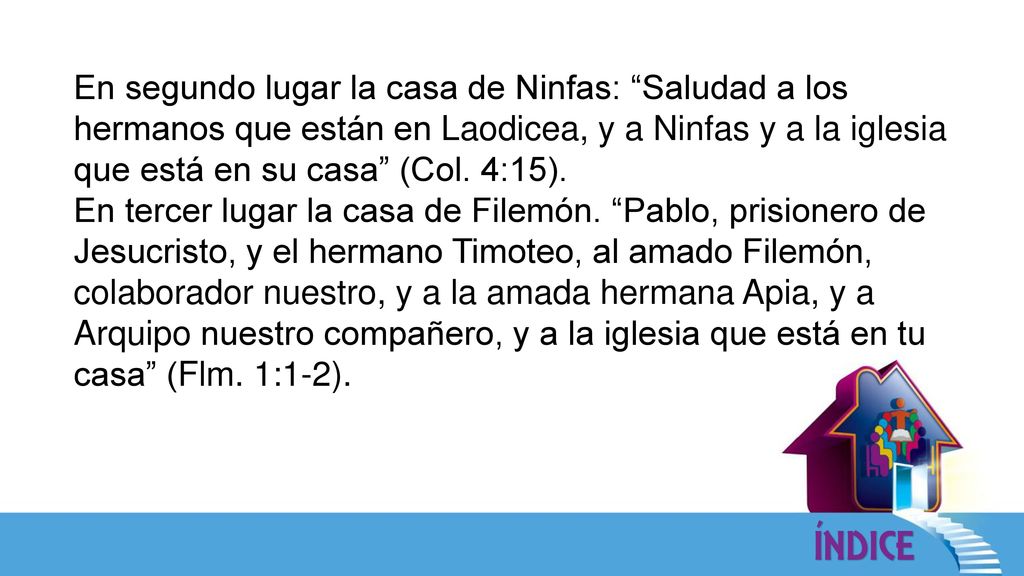 En segundo lugar la casa de Ninfas: Saludad a los hermanos que están en Laodicea, y a Ninfas y a la iglesia que está en su casa (Col. 4:15).