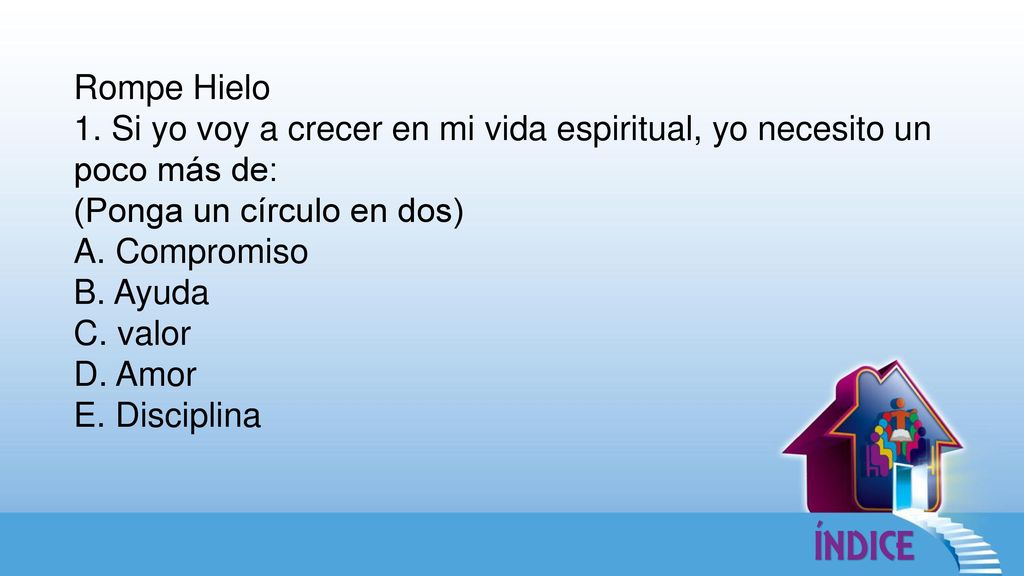 Rompe Hielo 1. Si yo voy a crecer en mi vida espiritual, yo necesito un poco más de: (Ponga un círculo en dos)
