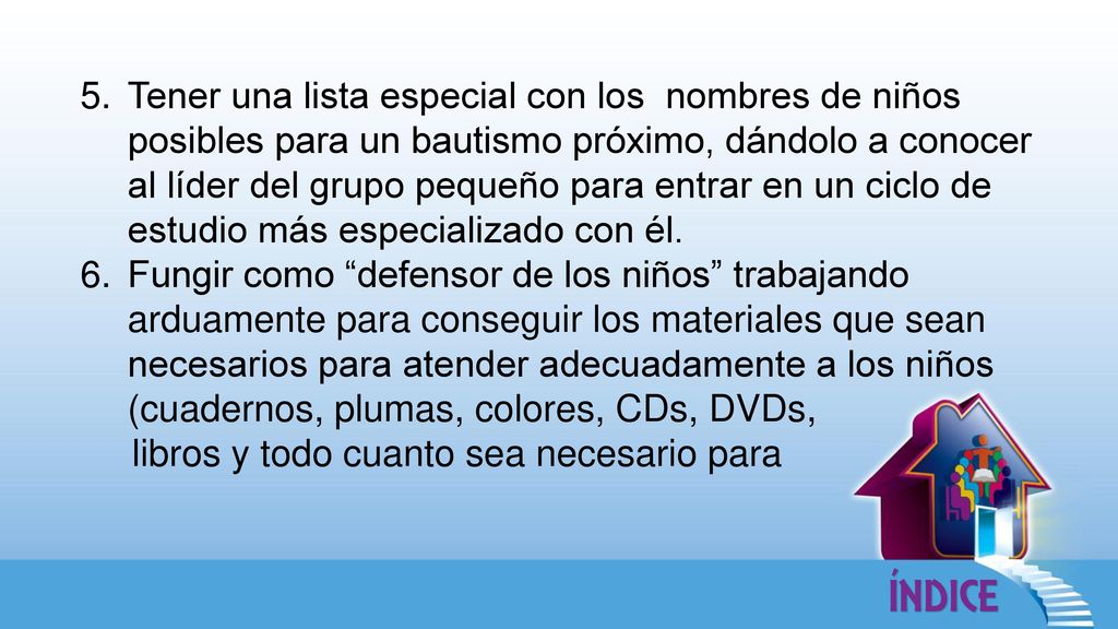 Tener una lista especial con los nombres de niños posibles para un bautismo próximo, dándolo a conocer al líder del grupo pequeño para entrar en un ciclo de estudio más especializado con él.