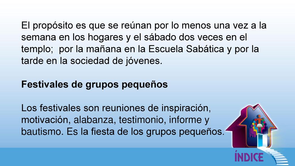 El propósito es que se reúnan por lo menos una vez a la semana en los hogares y el sábado dos veces en el templo; por la mañana en la Escuela Sabática y por la tarde en la sociedad de jóvenes.