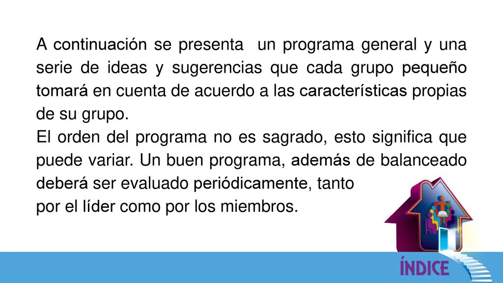 A continuación se presenta un programa general y una serie de ideas y sugerencias que cada grupo pequeño tomará en cuenta de acuerdo a las características propias de su grupo.