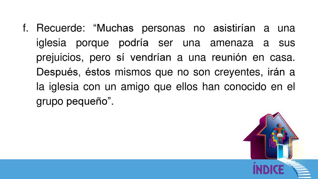 Recuerde: Muchas personas no asistirían a una iglesia porque podría ser una amenaza a sus prejuicios, pero sí vendrían a una reunión en casa.