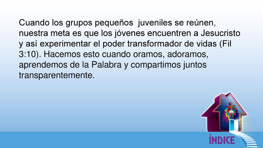 Cuando los grupos pequeños juveniles se reúnen, nuestra meta es que los jóvenes encuentren a Jesucristo y así experimentar el poder transformador de vidas (Fil 3:10).