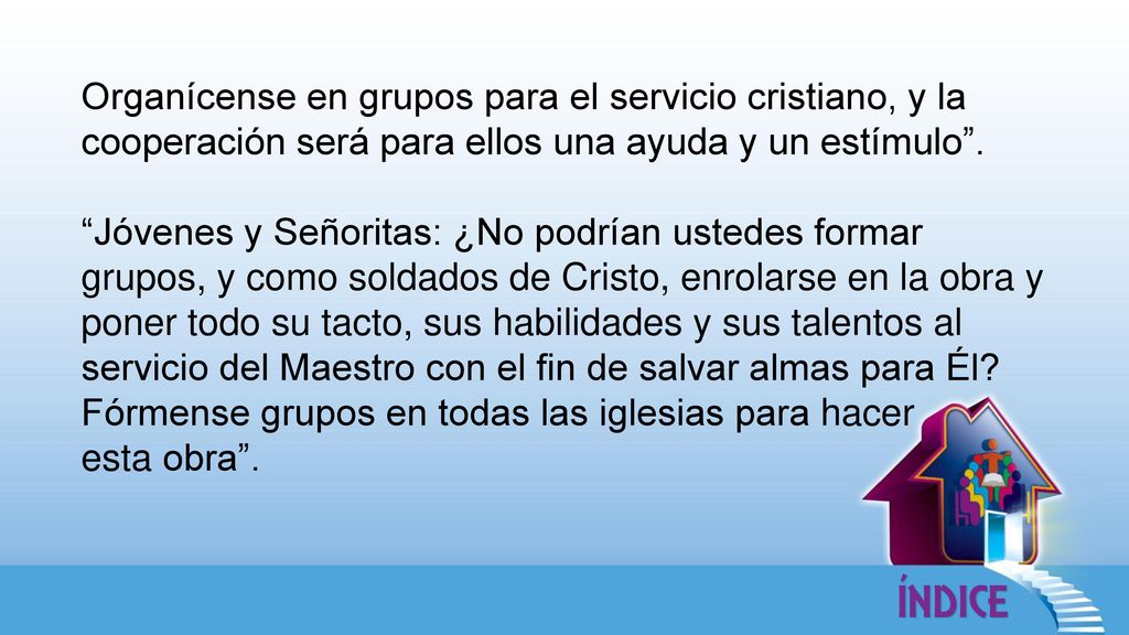Organícense en grupos para el servicio cristiano, y la cooperación será para ellos una ayuda y un estímulo .