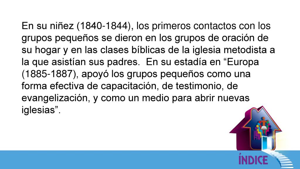 En su niñez ( ), los primeros contactos con los grupos pequeños se dieron en los grupos de oración de su hogar y en las clases bíblicas de la iglesia metodista a la que asistían sus padres.