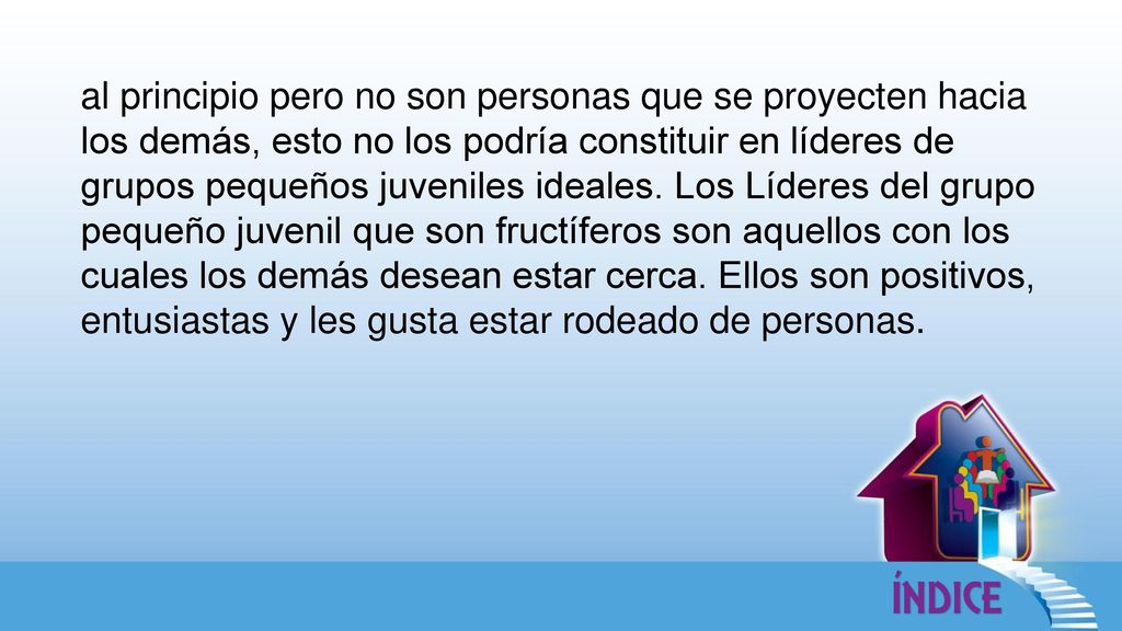 al principio pero no son personas que se proyecten hacia los demás, esto no los podría constituir en líderes de grupos pequeños juveniles ideales.
