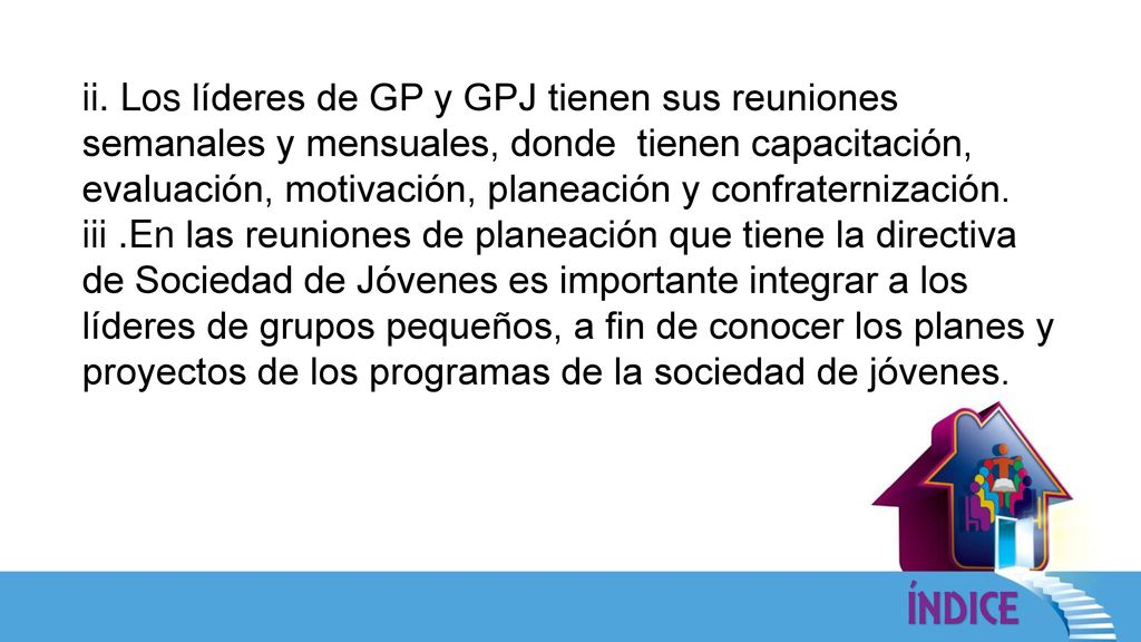 ii. Los líderes de GP y GPJ tienen sus reuniones semanales y mensuales, donde tienen capacitación, evaluación, motivación, planeación y confraternización.