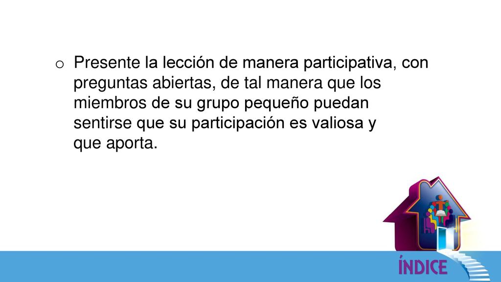 Presente la lección de manera participativa, con preguntas abiertas, de tal manera que los
