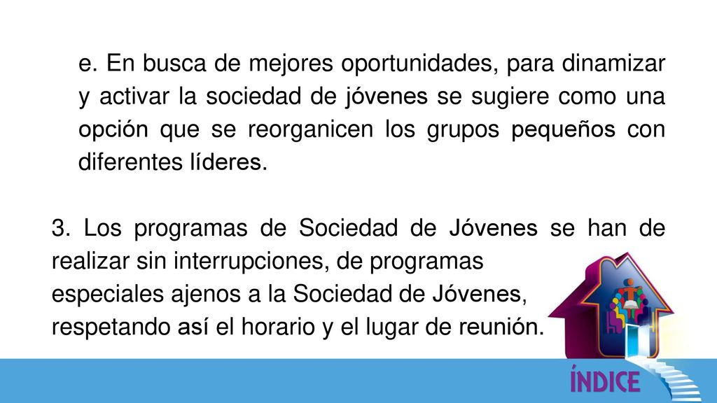 e. En busca de mejores oportunidades, para dinamizar y activar la sociedad de jóvenes se sugiere como una opción que se reorganicen los grupos pequeños con diferentes líderes.