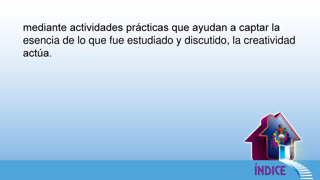 mediante actividades prácticas que ayudan a captar la esencia de lo que fue estudiado y discutido, la creatividad actúa.
