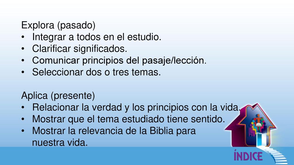 Explora (pasado) Integrar a todos en el estudio. Clarificar significados. Comunicar principios del pasaje/lección.