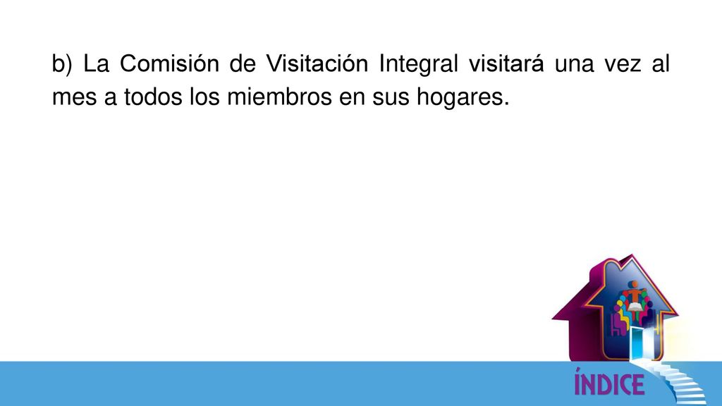 b) La Comisión de Visitación Integral visitará una vez al mes a todos los miembros en sus hogares.