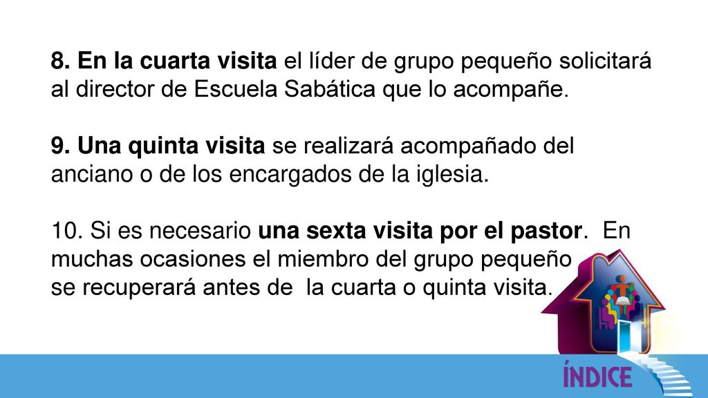 8. En la cuarta visita el líder de grupo pequeño solicitará al director de Escuela Sabática que lo acompañe.