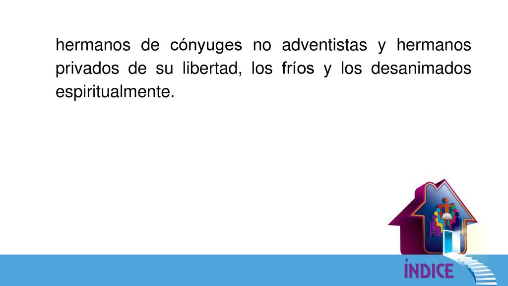 hermanos de cónyuges no adventistas y hermanos privados de su libertad, los fríos y los desanimados espiritualmente.