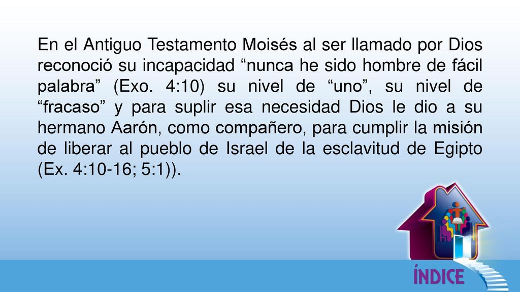 En el Antiguo Testamento Moisés al ser llamado por Dios reconoció su incapacidad nunca he sido hombre de fácil palabra (Exo.