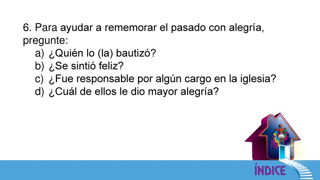 6. Para ayudar a rememorar el pasado con alegría, pregunte: