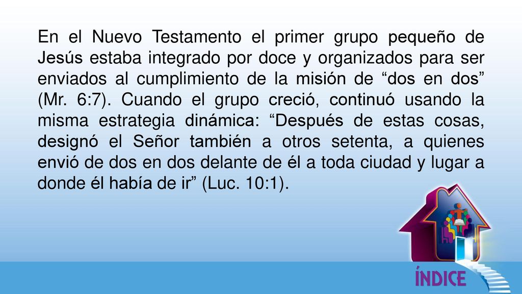 En el Nuevo Testamento el primer grupo pequeño de Jesús estaba integrado por doce y organizados para ser enviados al cumplimiento de la misión de dos en dos (Mr.
