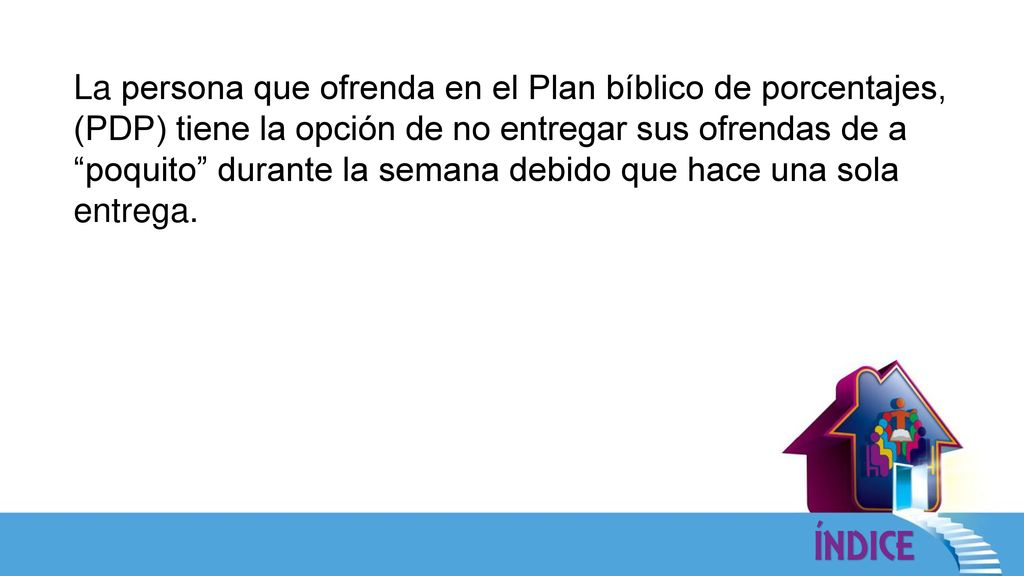 La persona que ofrenda en el Plan bíblico de porcentajes, (PDP) tiene la opción de no entregar sus ofrendas de a poquito durante la semana debido que hace una sola entrega.