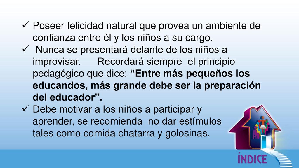 Poseer felicidad natural que provea un ambiente de confianza entre él y los niños a su cargo.