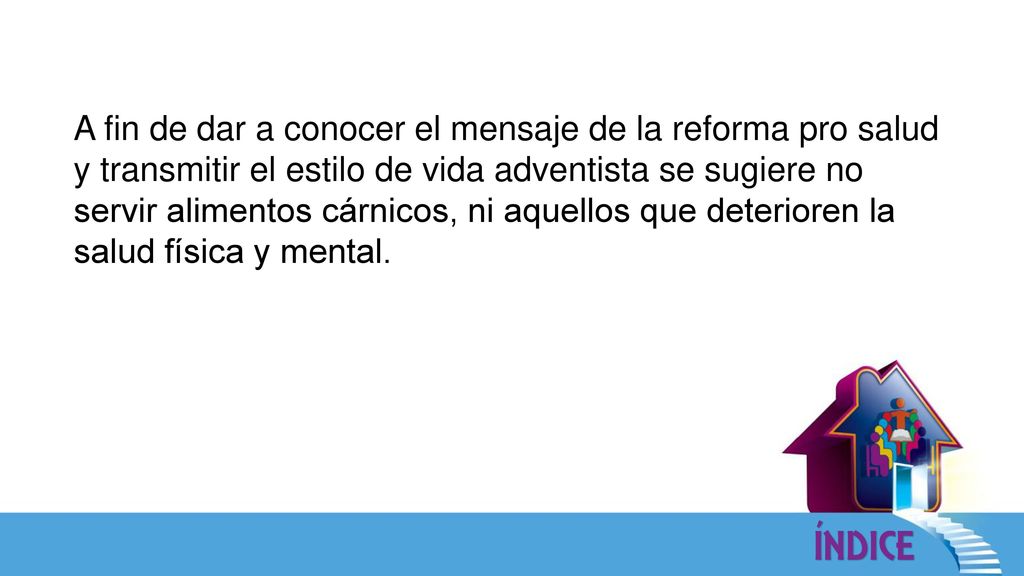 A fin de dar a conocer el mensaje de la reforma pro salud y transmitir el estilo de vida adventista se sugiere no servir alimentos cárnicos, ni aquellos que deterioren la salud física y mental.
