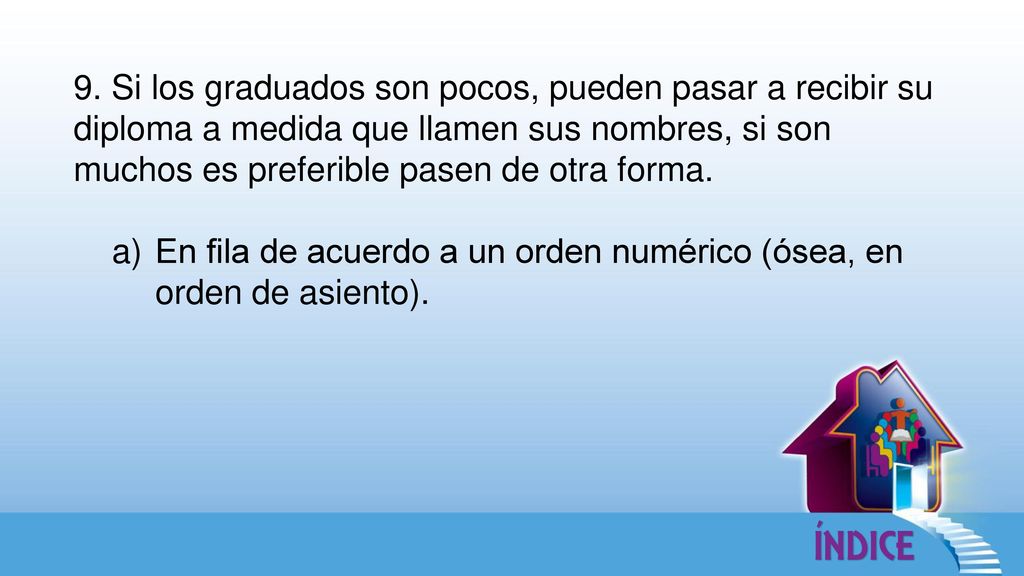 9. Si los graduados son pocos, pueden pasar a recibir su diploma a medida que llamen sus nombres, si son muchos es preferible pasen de otra forma.